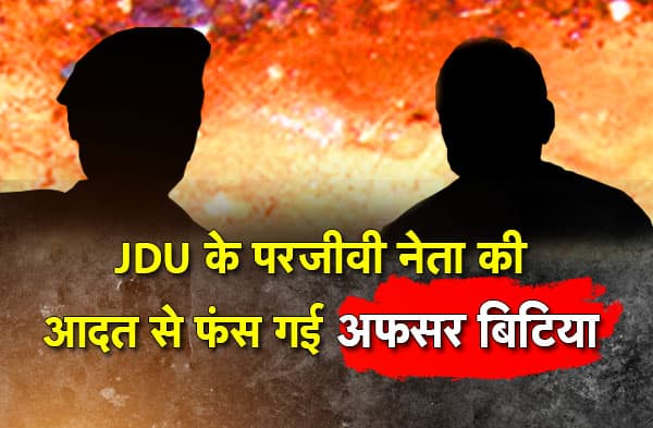 किसी का घर, किसी की गाड़ी, तेल और ड्राइवर भी किसी और का - जदयू के एक बड़े परजीवी नेता की कहानी जिसमें फंस गयीं उनकी बेटी