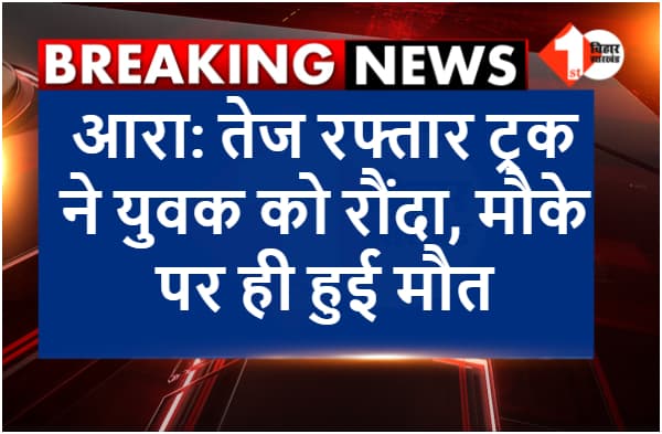 JUST BREAKING: आरा में बाइक सवार युवक को ट्रक ने रौंदा, मौके पर ही हुई मौत