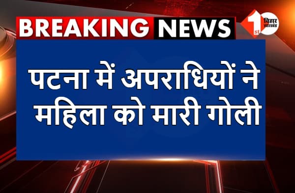 अभी-अभी : पटना में अपराधियों ने महिला को मारी गोली, मौके पर पहुंची पुलिस