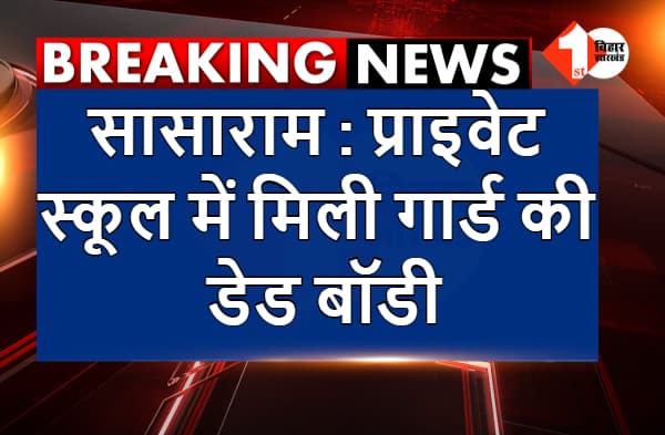 सासाराम : प्राइवेट स्कूल में मिली गार्ड की डेड बॉडी, हत्या की आशंका से स्कूल प्रशासन में हड़कंप