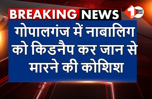 गोपालगंज में नाबालिग को किडनैप कर जान से मारने की कोशिश, अपराधियों ने बच्ची को अधमरा कर फेंका