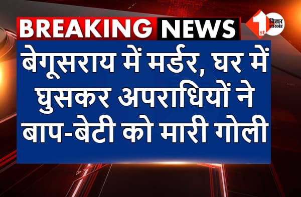 अभी-अभी : बेगूसराय में मर्डर, घर में घुसकर अपराधियों ने बाप-बेटी को मारी गोली