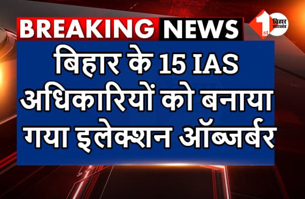बिहार के 15 IAS अधिकारियों को बनाया गया इलेक्शन ऑब्जर्बर, विधानसभा चुनाव को लेकर मिली जिम्मेदारी