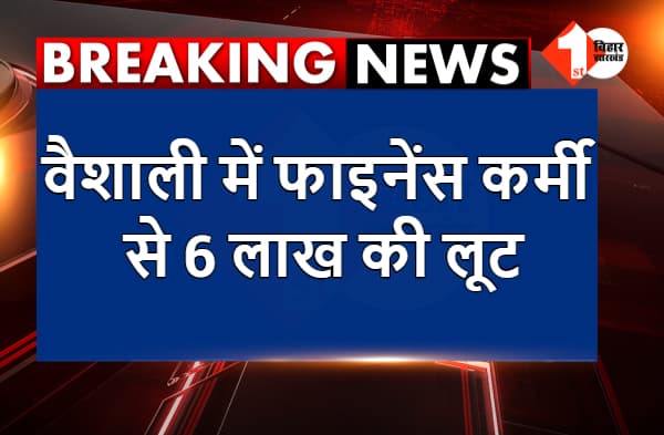 वैशाली में क्राइम अनकंट्रोल, फाइनेंस कर्मी से 6 लाख की लूट