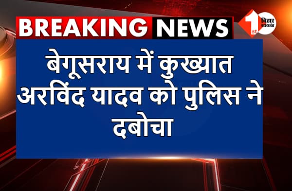 बेगूसराय में कुख्यात अरविंद यादव को पुलिस ने दबोचा, कई दिनों से था फरार