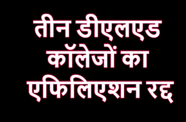 तीन डीएलएड कॉलेजों का एफिलिएशन रद्द, इन 5 कॉलेजों को मिली मान्यता