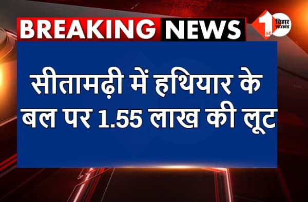 सीतामढ़ी में हथियार के बल पर 1.55 लाख की लूट, अपराधियों ने पेट्रोल पंप कर्मी को बनाया निशाना