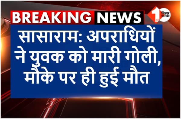 सासाराम: अपराधियों ने युवक को मारी गोली, मौके पर ही हुई मौत