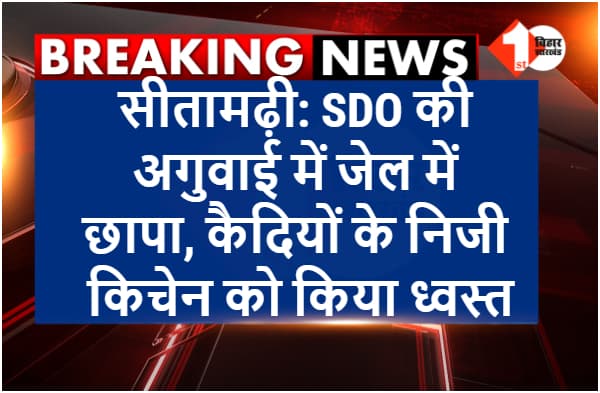 सीतामढ़ी: जेल में कैदियों के निजी किचेन पर प्रशासन का डंडा, SDO ने छापेमारी के दौरान किया ध्वस्त, कैदियों में हड़कंप