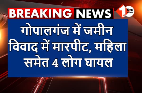 गोपालगंज : जमीन विवाद में हुई मारपीट में महिला सहित 4 लोग घायल, चौकीदार पर जानलेवा हमला करने का आरोप