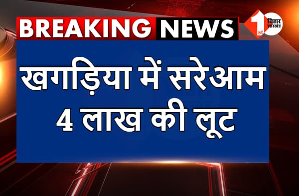 खगड़िया में 4 लाख की लूट, छानबीन में जुटी पुलिस