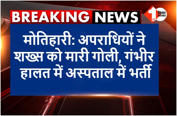 मोतिहारी: बाइक सवार अपराधियों ने शख्स को मारी गोली, गंभीर हालत में अस्पताल में भर्ती