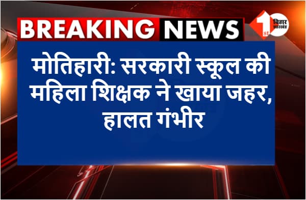 मोतिहारी: महिला टीचर ने की खुदकुशी की कोशिश, खाया जहर, हालत गंभीर