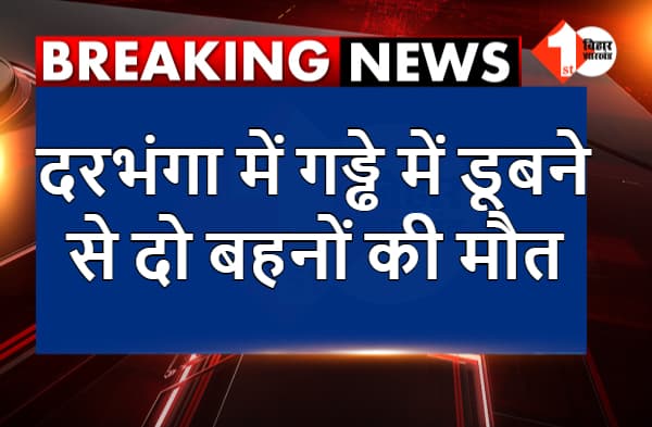 दरभंगा में हादसा : गड्ढे में डूबने से दो बहनों की मौत