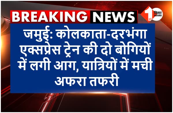 जमुई: कोलकाता-दरभंगा ट्रेन की दो बोगियों में लगी आग, यात्रियों में मची अफरा तफरी