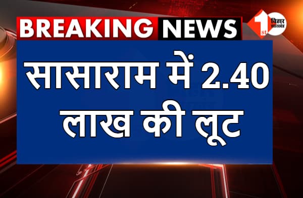 सासाराम में 2.40 लाख की लूट, पुलिस कर रही छापेमारी
