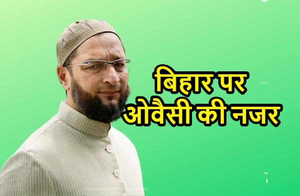 हैदराबाद वाले ओवैसी को बिहार की सियासी जमीन माकूल लग रही है, सभी मुस्लिम बहुल सीटों पर उम्मीदवार देने की कर रहे तैयारी