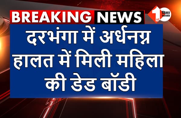 दरभंगा में अर्धनग्न हालत में मिली महिला की डेड बॉडी, रेप कर हत्या करने की आशंका, आक्रोशित लोगों ने किया सड़क जाम