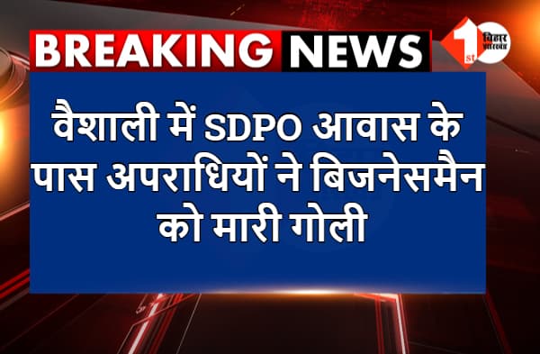 बिहार में क्राइम अनकंट्रोल, वैशाली में SDPO आवास के पास अपराधियों ने बिजनेसमैन को मारी गोली