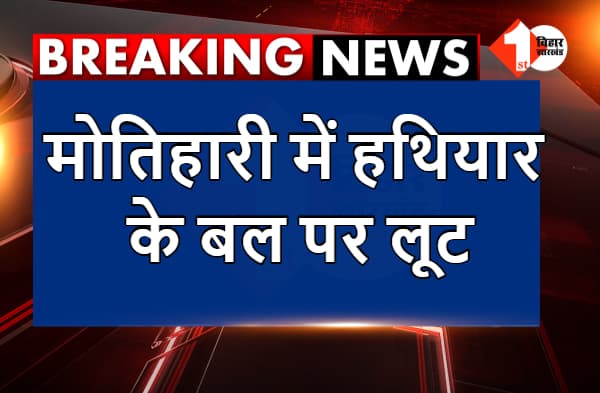 मोतिहारी में हथियार के बल पर लूट, लैपटॉप और मोबाइल भी लूटकर भागे अपराधी