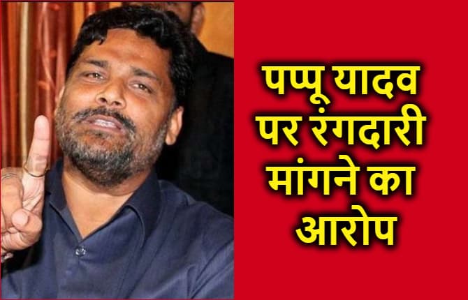 पप्पू यादव पर 20 लाख की रंगदारी मांगने का आरोप, बिल्डर ने दर्ज कराई FIR