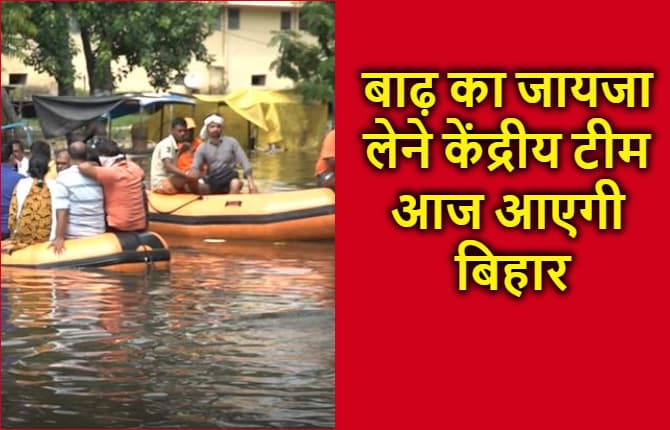 बाढ़ का जायजा लेने केंद्रीय टीम आज आएगी बिहार, क्षति का करेगी आकलन