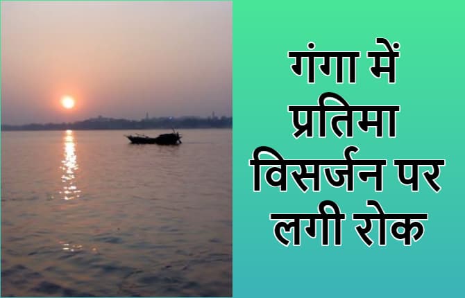 गंगा नदी में प्रतिमा विसर्जन करने पर लगी रोक, आदेश नहीं मानने पर लगेगा 50 हजार रुपये का जुर्माना