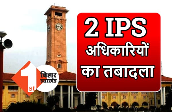 दो IPS अधिकारियों का हुआ तबादला, सुनील कुमार को बनाया गया बिहार पुलिस भवन निर्माण निगम का पुलिस महानिदेशक सह प्रबंध निदेशक