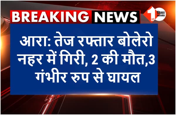 आरा: तेज रफ्तार बोलेरो नहर में गिरी, दो लोगों की मौत, तीन की हालत गंभीर