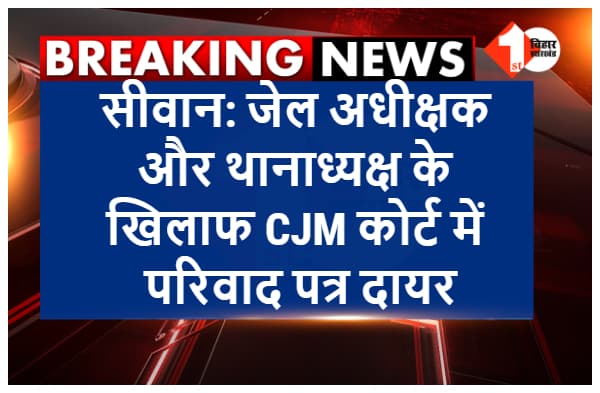 सीवान में जेल अधीक्षक और थानाध्यक्ष के खिलाफ परिवाद पत्र दायर, गलत केस में फंसाने का आरोप