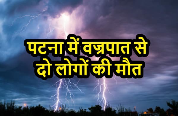 पटना में वज्रपात से दो लोगों की मौत, तेज बारिश से जनजीवन अस्त-व्यस्त